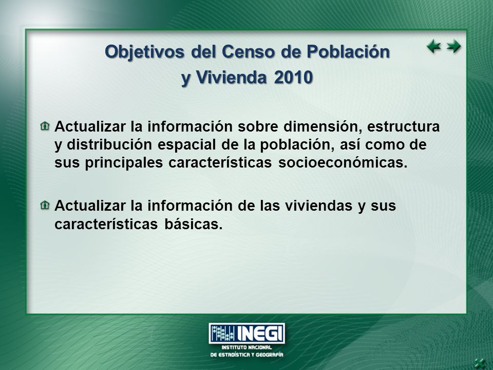 Objetivos del Censo de Población y Vivienda 2010 Actualizar la información sobre dimensión, estructura y distribución espacial de la población, así como de sus principales características socioeconómicas.