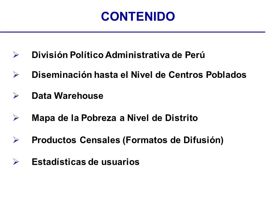 División Político Administrativa de Perú Diseminación hasta el Nivel de Centros Poblados Data Warehouse Mapa de la Pobreza a Nivel de Distrito Productos Censales (Formatos de Difusión) Estadísticas de usuarios CONTENIDO