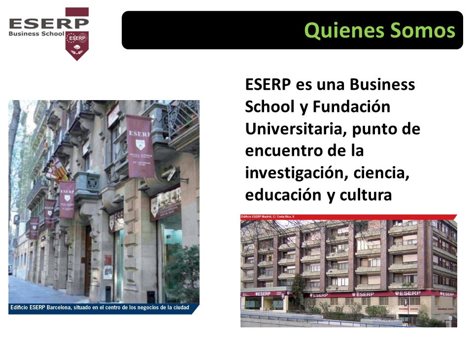 Quienes Somos ESERP es una Business School y Fundación Universitaria, punto de encuentro de la investigación, ciencia, educación y cultura