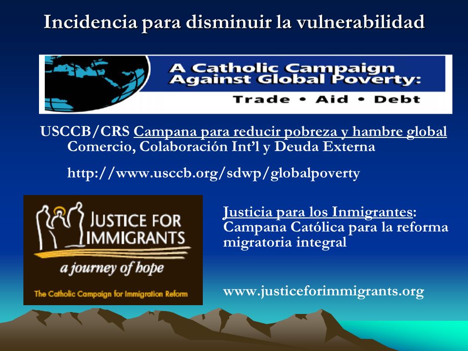 Incidencia para disminuir la vulnerabilidad USCCB/CRS Campana para reducir pobreza y hambre global Comercio, Colaboración Intl y Deuda Externa   Justicia para los Inmigrantes: Campana Católica para la reforma migratoria integral