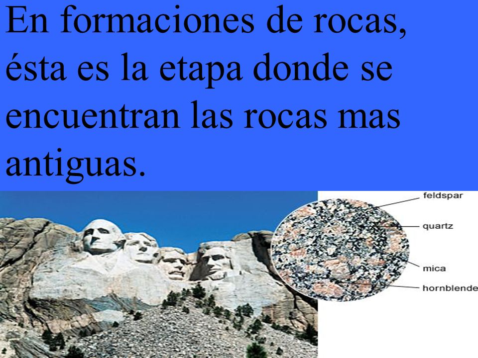 En formaciones de rocas, ésta es la etapa donde se encuentran las rocas mas antiguas.