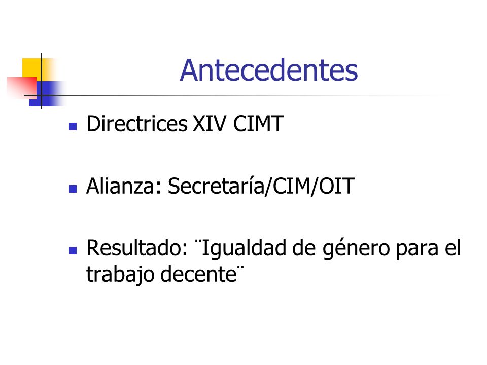 Antecedentes Directrices XIV CIMT Alianza: Secretaría/CIM/OIT Resultado: ¨Igualdad de género para el trabajo decente¨