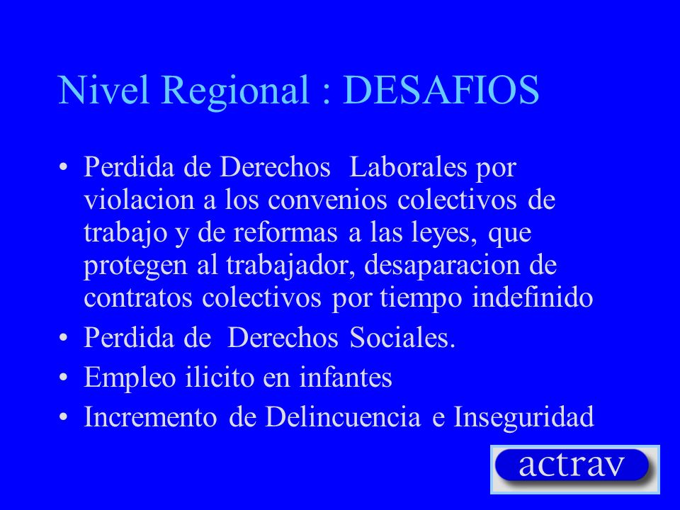 Nivel Regional : DESAFIOS Perdida de empleos, precarizacion laboral, sub empleo y sobreempleo Depreciacion del salario y perdida del poder adquisitivo del trabajador.
