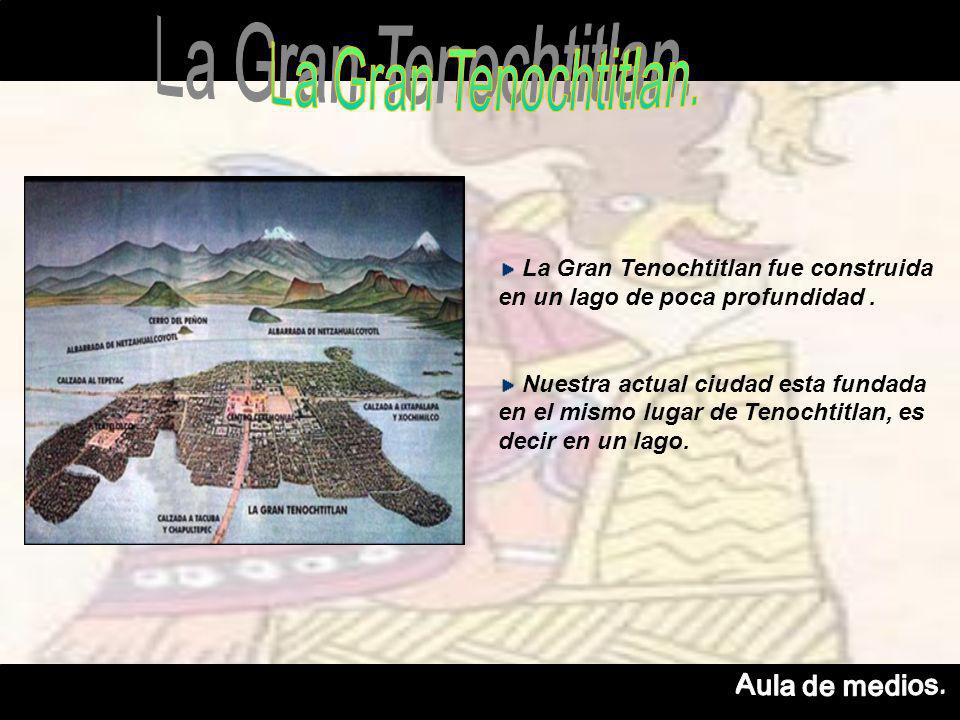 La Gran Tenochtitlan fue construida en un lago de poca profundidad.