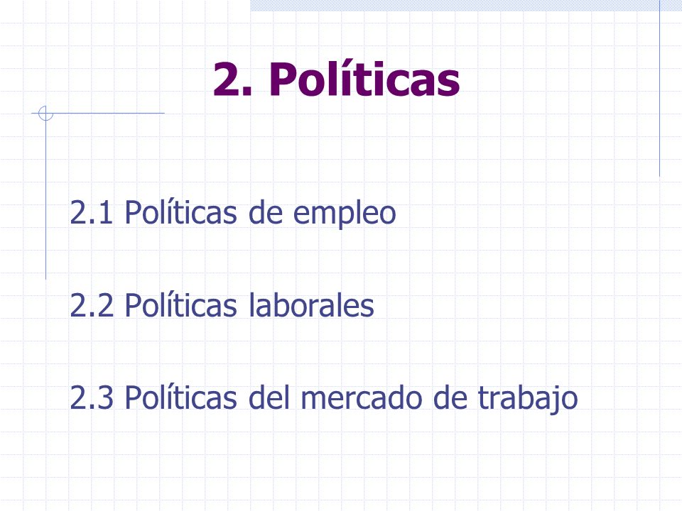 2.1 Políticas de empleo 2.2 Políticas laborales 2.3 Políticas del mercado de trabajo 2. Políticas