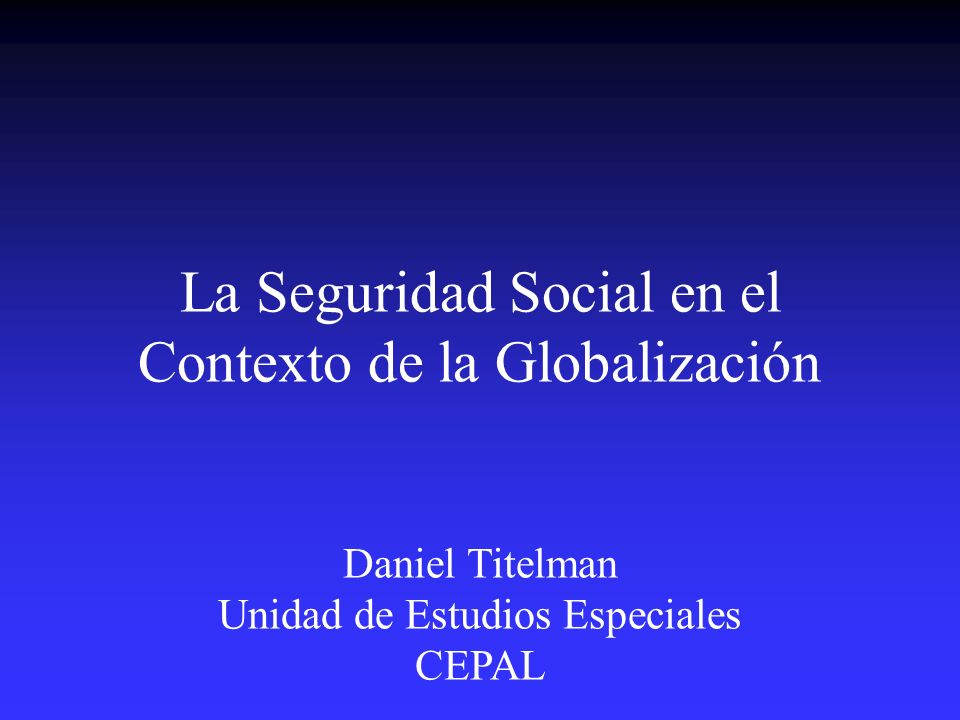 La Seguridad Social en el Contexto de la Globalización Daniel Titelman Unidad de Estudios Especiales CEPAL