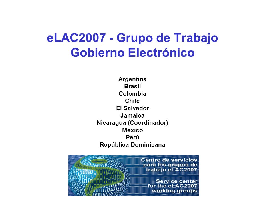 eLAC Grupo de Trabajo Gobierno Electrónico Argentina Brasil Colombia Chile El Salvador Jamaica Nicaragua (Coordinador) Mexico Perú República Dominicana