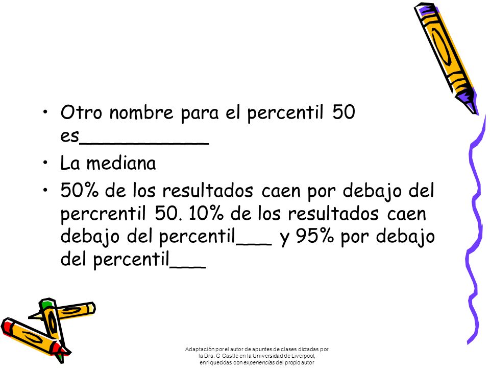Otro nombre para el percentil 50 es___________ La mediana 50% de los resultados caen por debajo del percrentil 50.