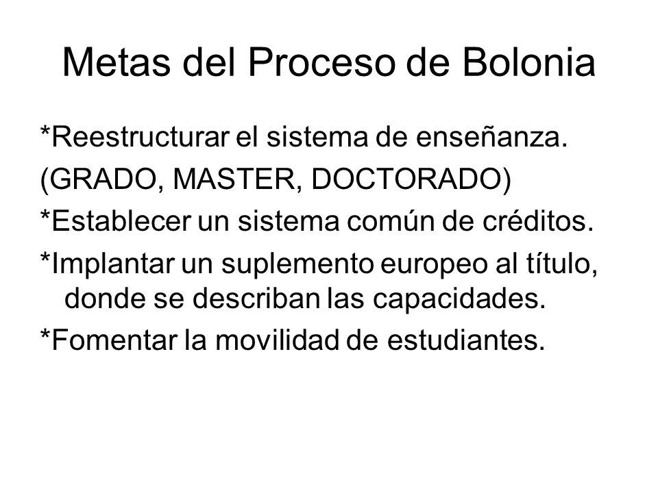 Metas del Proceso de Bolonia *Reestructurar el sistema de enseñanza.