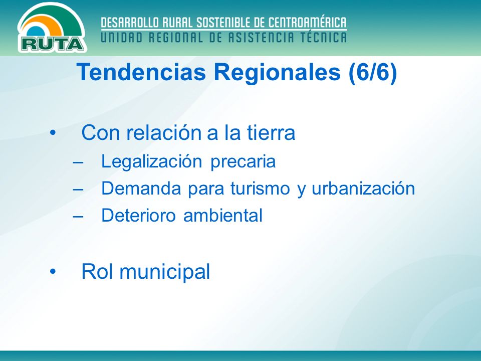 Con relación a la tierra –Legalización precaria –Demanda para turismo y urbanización –Deterioro ambiental Rol municipal Tendencias Regionales (6/6)