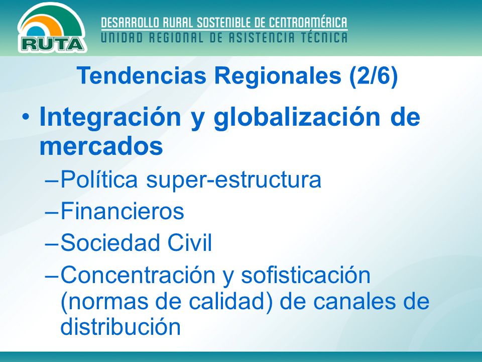 Integración y globalización de mercados –Política super-estructura –Financieros –Sociedad Civil –Concentración y sofisticación (normas de calidad) de canales de distribución Tendencias Regionales (2/6)