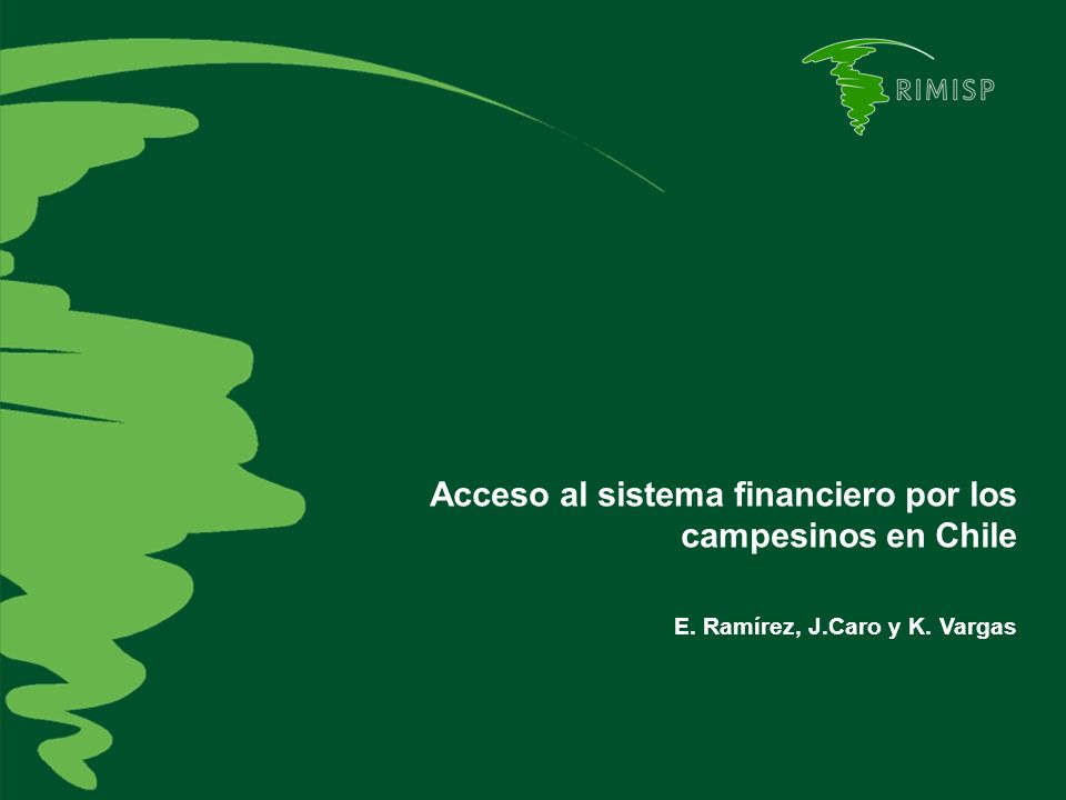 Acceso al sistema financiero por los campesinos en Chile E. Ramírez, J.Caro y K. Vargas