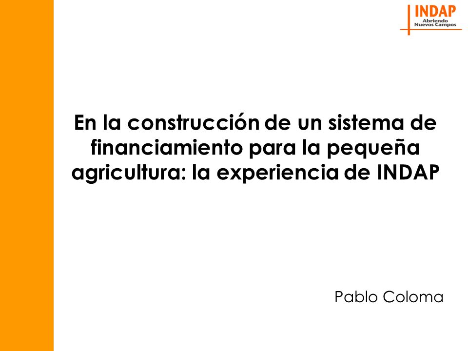 En la construcción de un sistema de financiamiento para la pequeña agricultura: la experiencia de INDAP Pablo Coloma