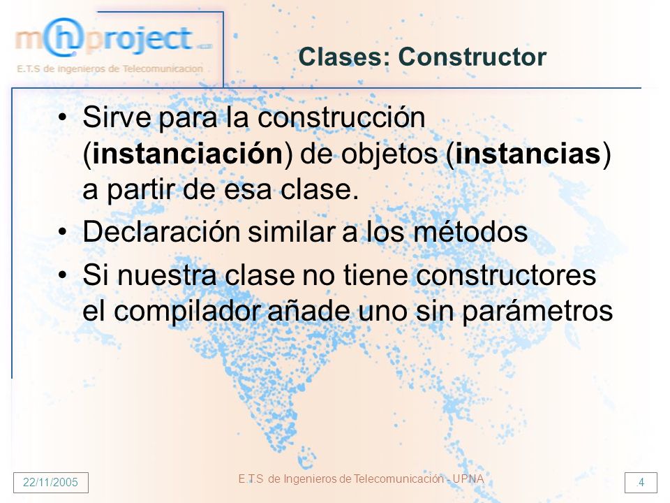 22/11/2005 E.T.S de Ingenieros de Telecomunicación - UPNA.4 Clases: Constructor Sirve para la construcción (instanciación) de objetos (instancias) a partir de esa clase.