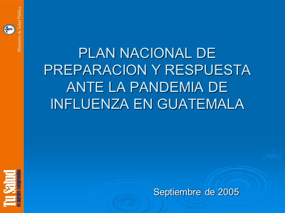 PLAN NACIONAL DE PREPARACION Y RESPUESTA ANTE LA PANDEMIA DE INFLUENZA EN GUATEMALA Septiembre de 2005 Septiembre de 2005