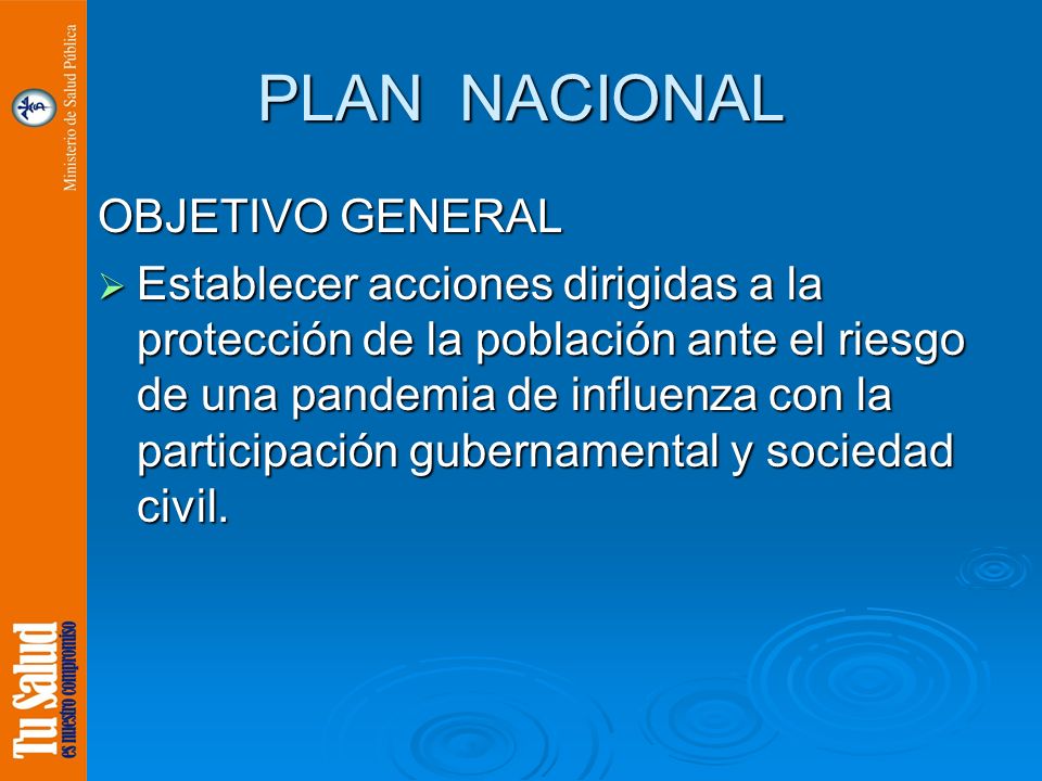 PLAN NACIONAL OBJETIVO GENERAL Establecer acciones dirigidas a la protección de la población ante el riesgo de una pandemia de influenza con la participación gubernamental y sociedad civil.