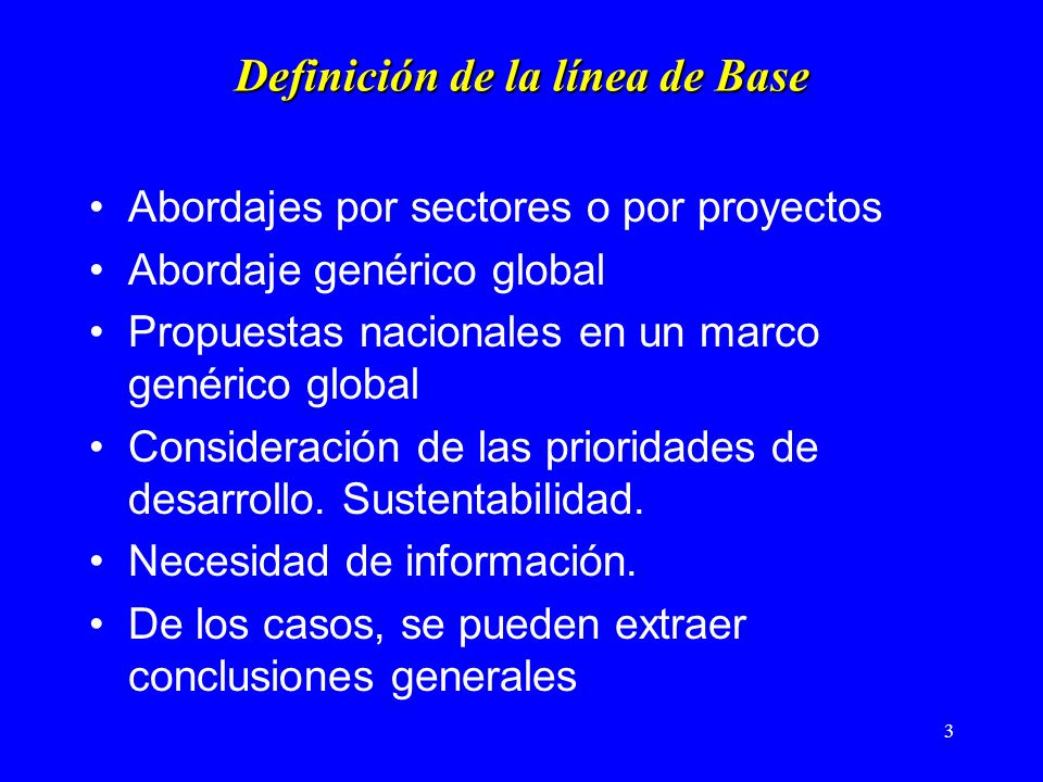 3 Definición de la línea de Base Abordajes por sectores o por proyectos Abordaje genérico global Propuestas nacionales en un marco genérico global Consideración de las prioridades de desarrollo.