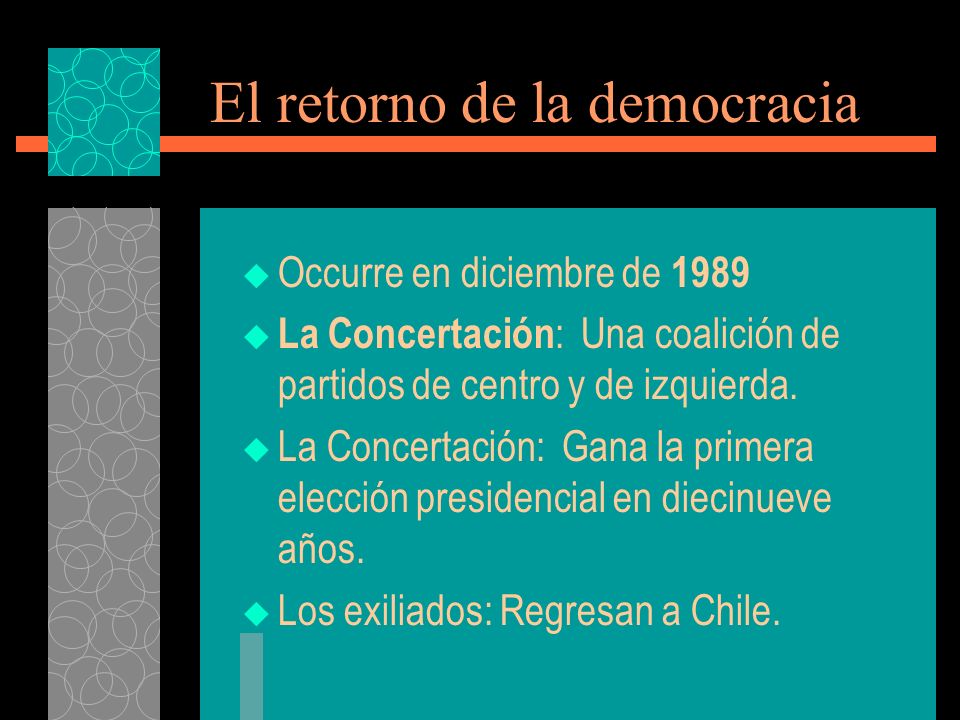 El retorno de la democracia Occurre en diciembre de 1989 La Concertación : Una coalición de partidos de centro y de izquierda.