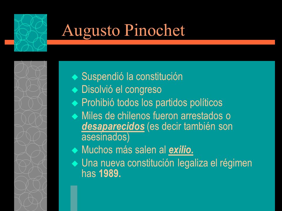 Augusto Pinochet Suspendió la constitución Disolvió el congreso Prohibió todos los partidos políticos Miles de chilenos fueron arrestados o desaparecidos (es decir también son asesinados) Muchos más salen al exilio.