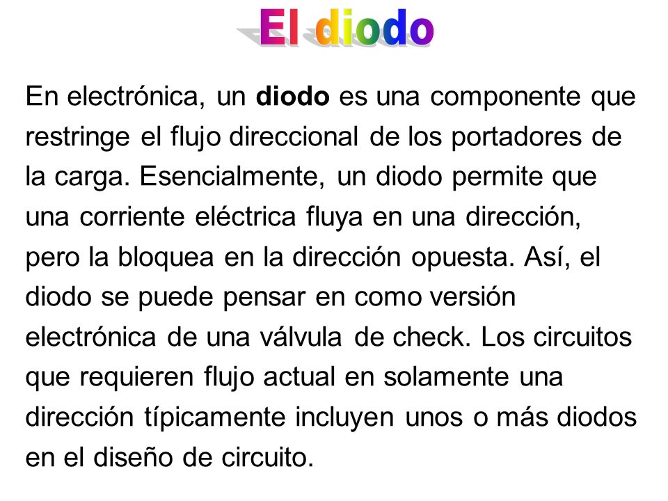 En electrónica, un diodo es una componente que restringe el flujo direccional de los portadores de la carga.