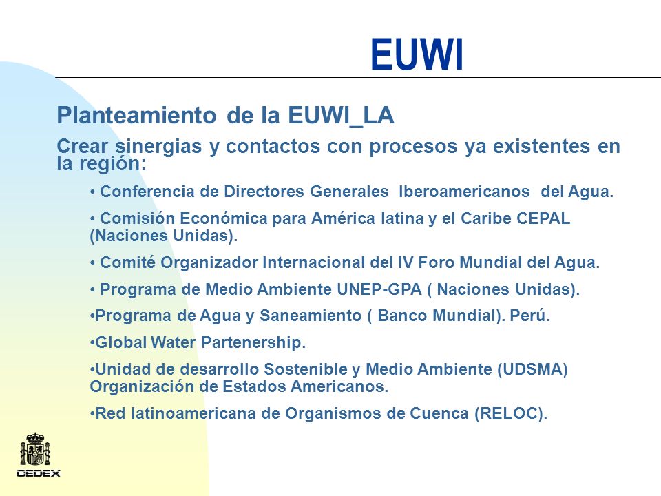 EUWI Planteamiento de la EUWI_LA Crear sinergias y contactos con procesos ya existentes en la región: Conferencia de Directores Generales Iberoamericanos del Agua.