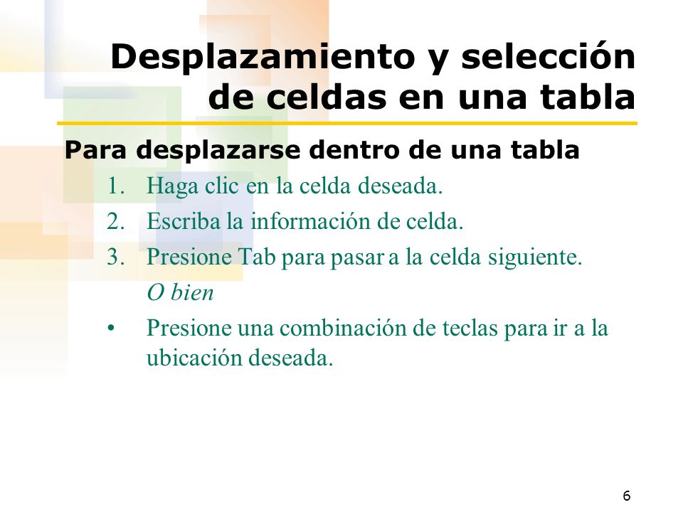6 Desplazamiento y selección de celdas en una tabla Para desplazarse dentro de una tabla 1.Haga clic en la celda deseada.