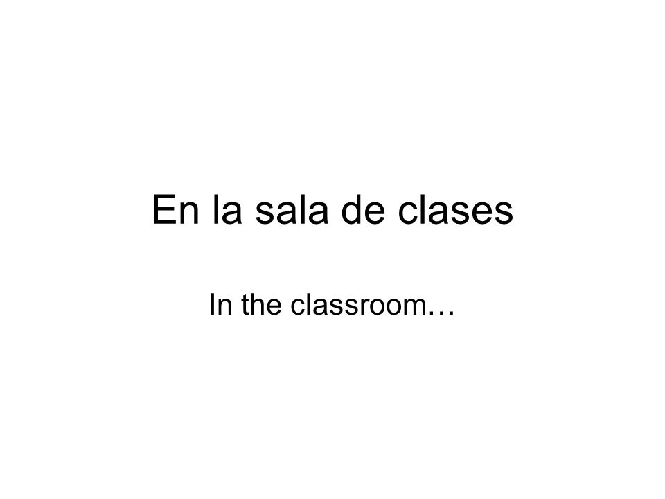 En la sala de clases In the classroom…