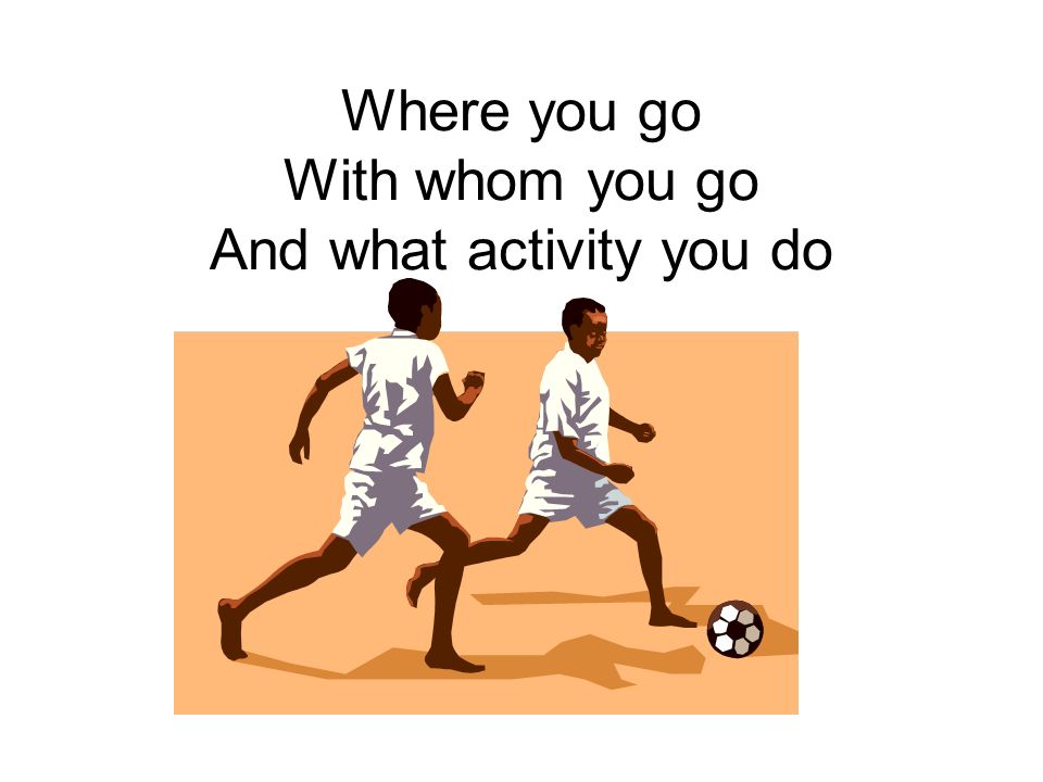 Where you go With whom you go And what activity you do