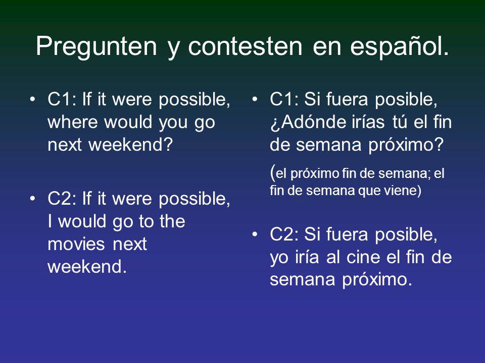 Pregunten y contesten en español. C1: If it were possible, where would you go next weekend.