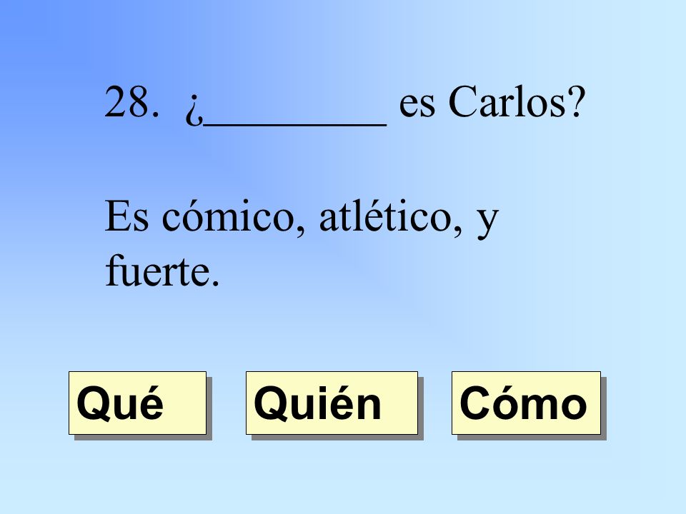 28. ¿________ es Carlos Es cómico, atlético, y fuerte. Quién Qué Cómo