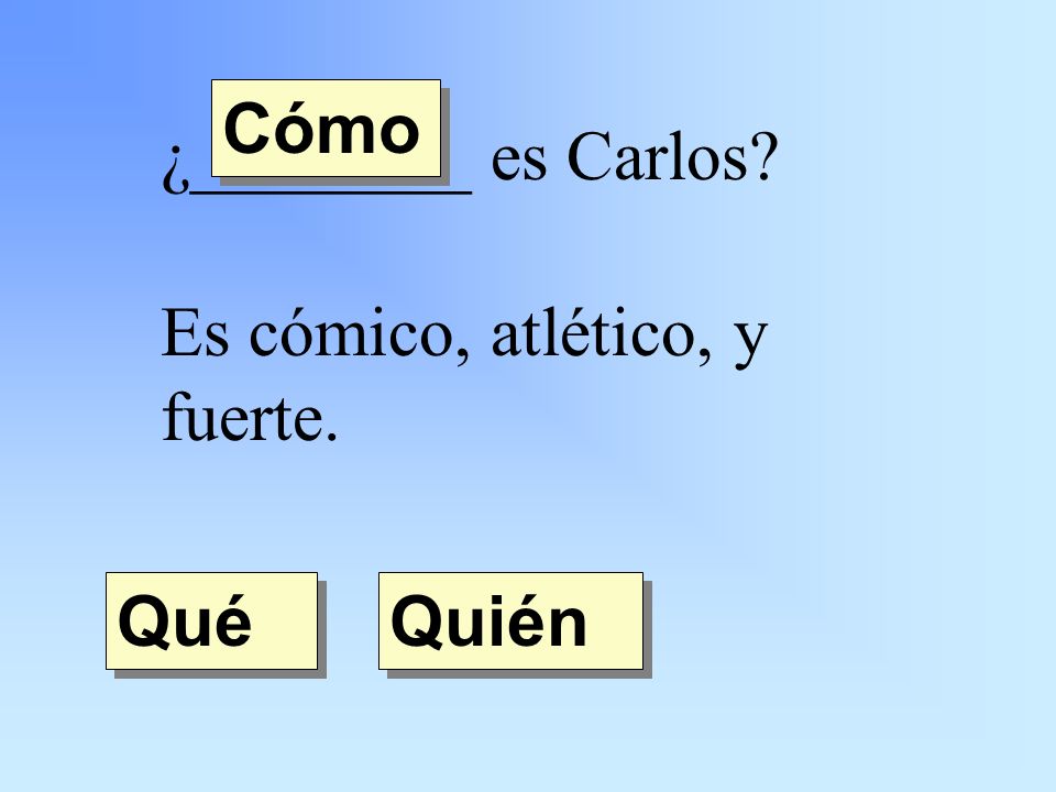 ¿________ es Carlos Es cómico, atlético, y fuerte. Quién Qué Cómo
