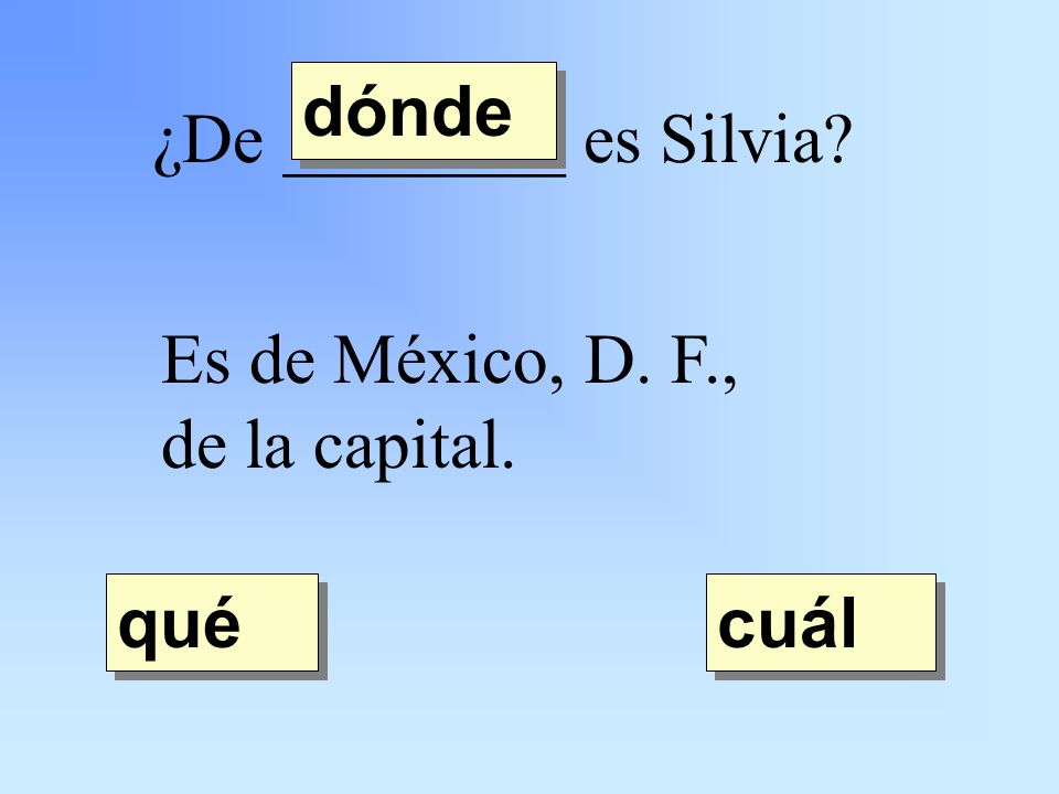 ¿De ________ es Silvia Es de México, D. F., de la capital. dónde qué cuál