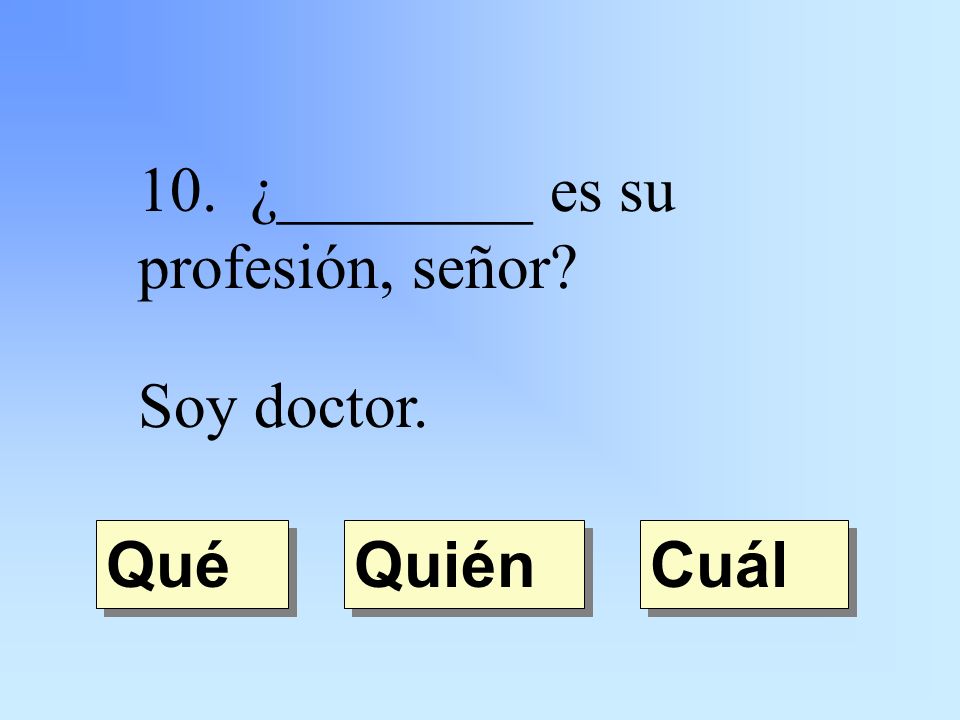 10. ¿________ es su profesión, señor Soy doctor. Quién Qué Cuál