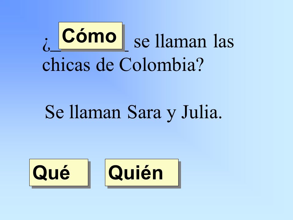 ¿________ se llaman las chicas de Colombia Se llaman Sara y Julia. Quién Qué Cómo