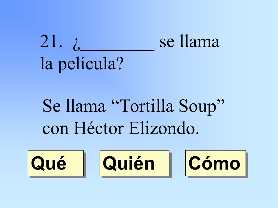 21. ¿________ se llama la película Se llama Tortilla Soup con Héctor Elizondo. Quién Qué Cómo