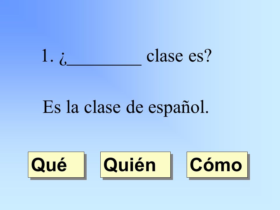 1. ¿________ clase es Es la clase de español. Quién Qué Cómo