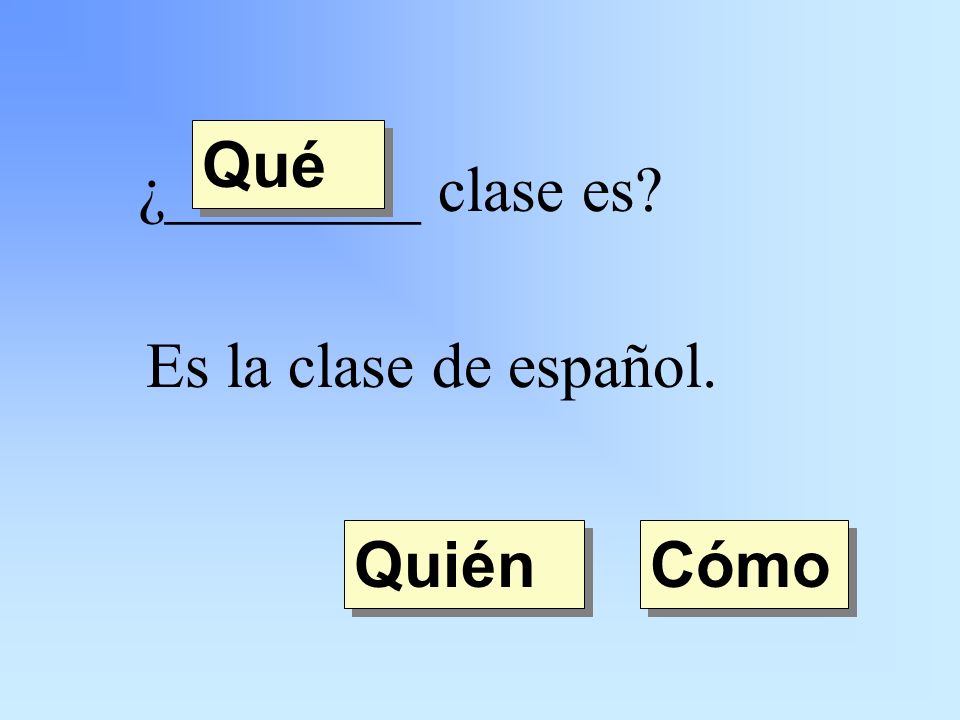 ¿________ clase es Es la clase de español. Quién Qué Cómo