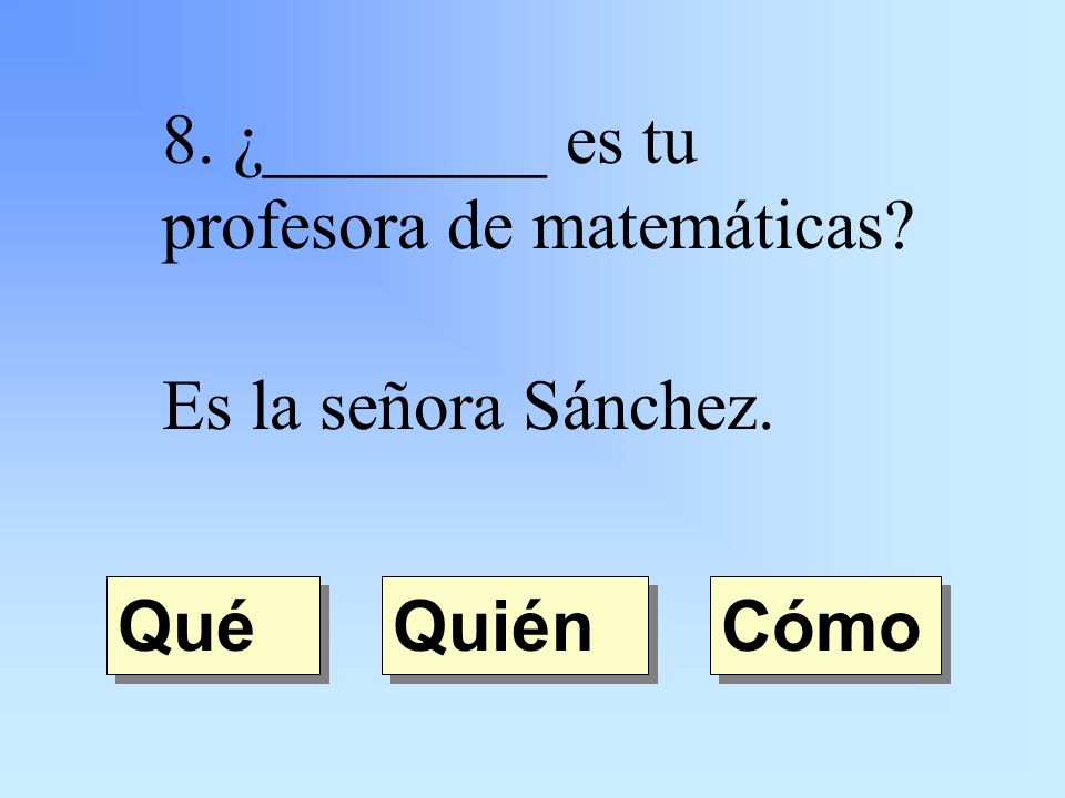 8. ¿________ es tu profesora de matemáticas Es la señora Sánchez. Quién Qué Cómo