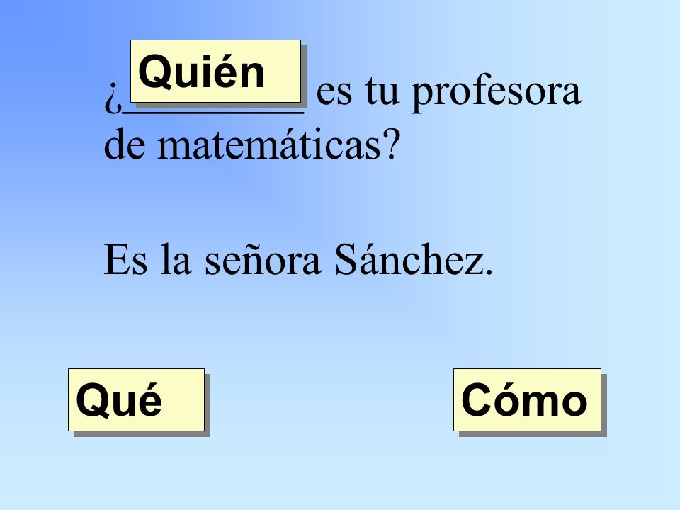 ¿________ es tu profesora de matemáticas Es la señora Sánchez. Quién Qué Cómo