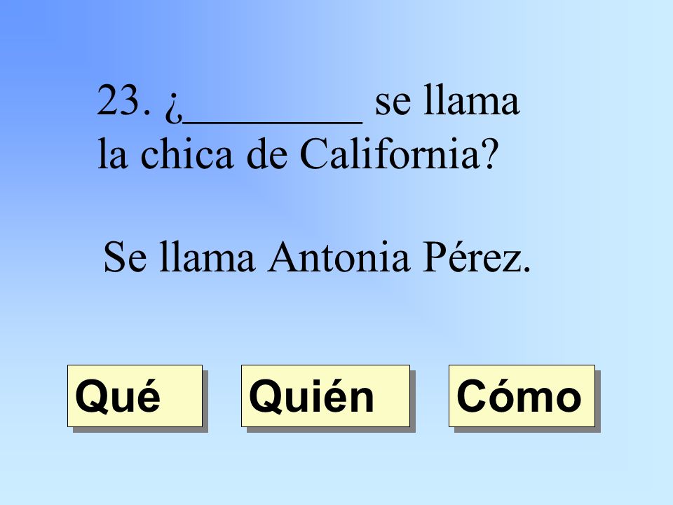 23. ¿________ se llama la chica de California Se llama Antonia Pérez. Quién Qué Cómo