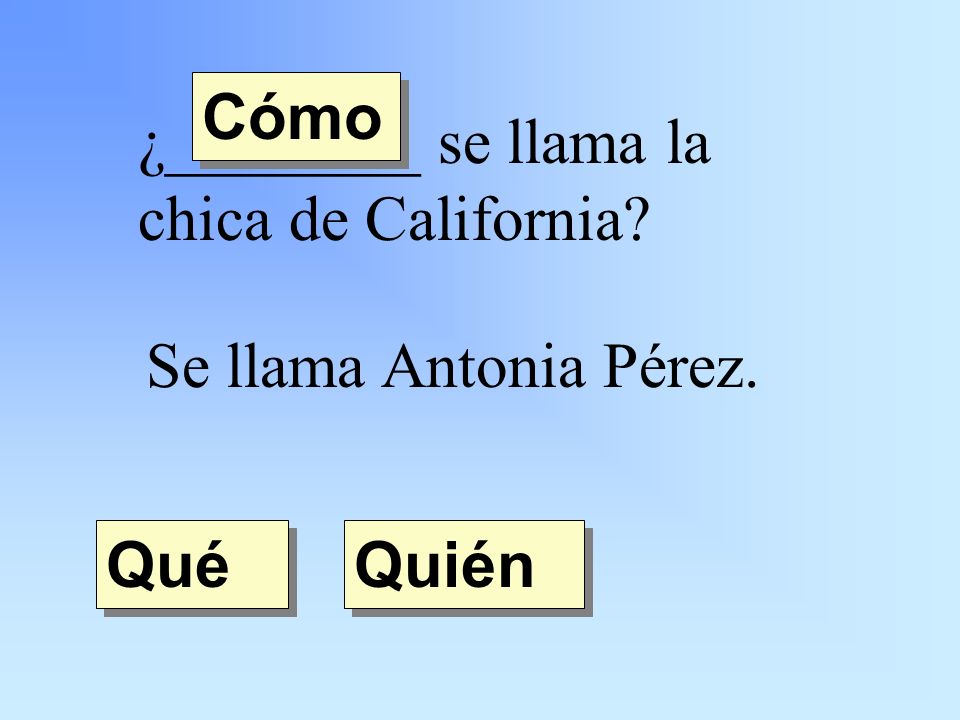 ¿________ se llama la chica de California Se llama Antonia Pérez. Quién Qué Cómo