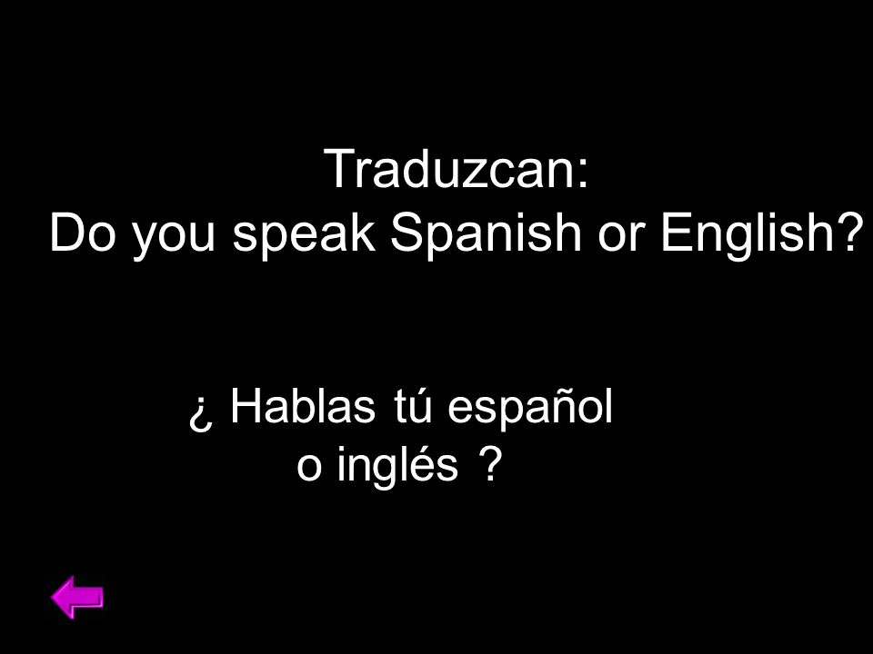 Traduzcan: Do you speak Spanish or English ¿ Hablas tú español o inglés