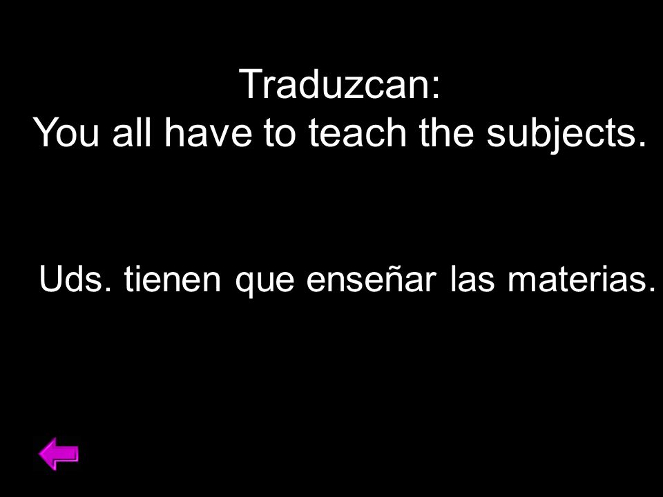 Traduzcan: You all have to teach the subjects. Uds. tienen que enseñar las materias.