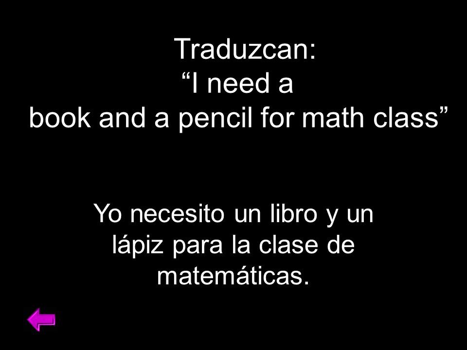 Traduzcan: I need a book and a pencil for math class Yo necesito un libro y un lápiz para la clase de matemáticas.