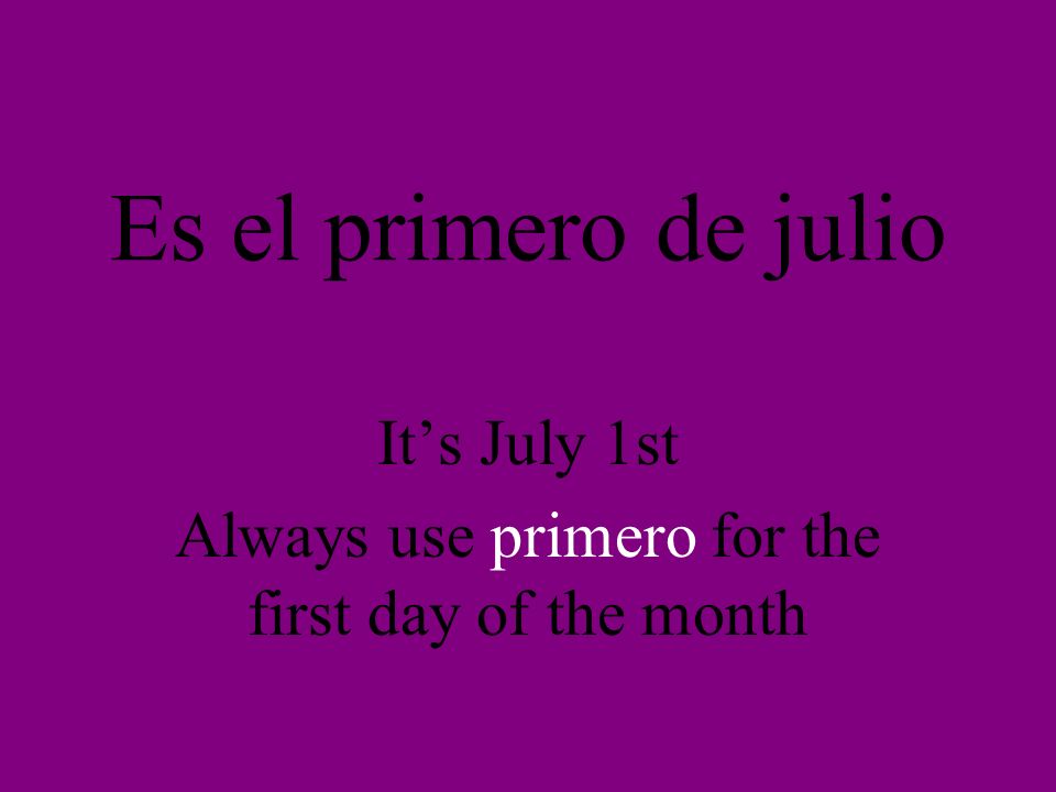 Es el primero de julio Its July 1st Always use primero for the first day of the month