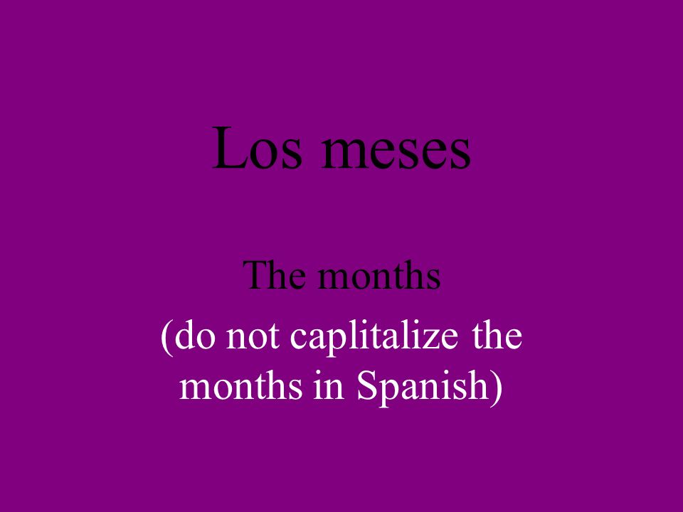 Los meses The months (do not caplitalize the months in Spanish)