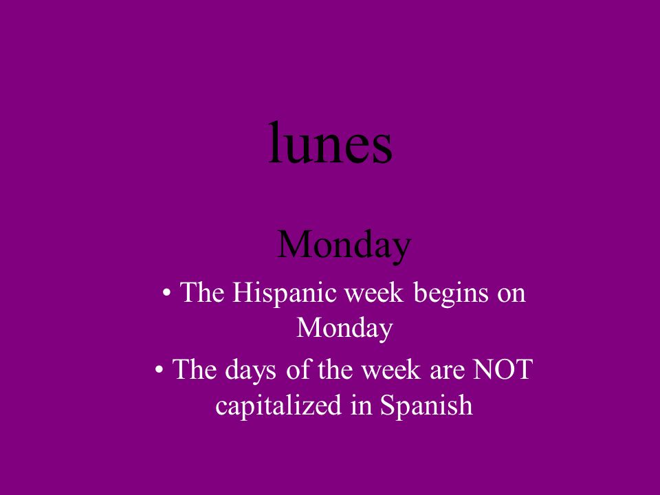 lunes Monday The Hispanic week begins on Monday The days of the week are NOT capitalized in Spanish