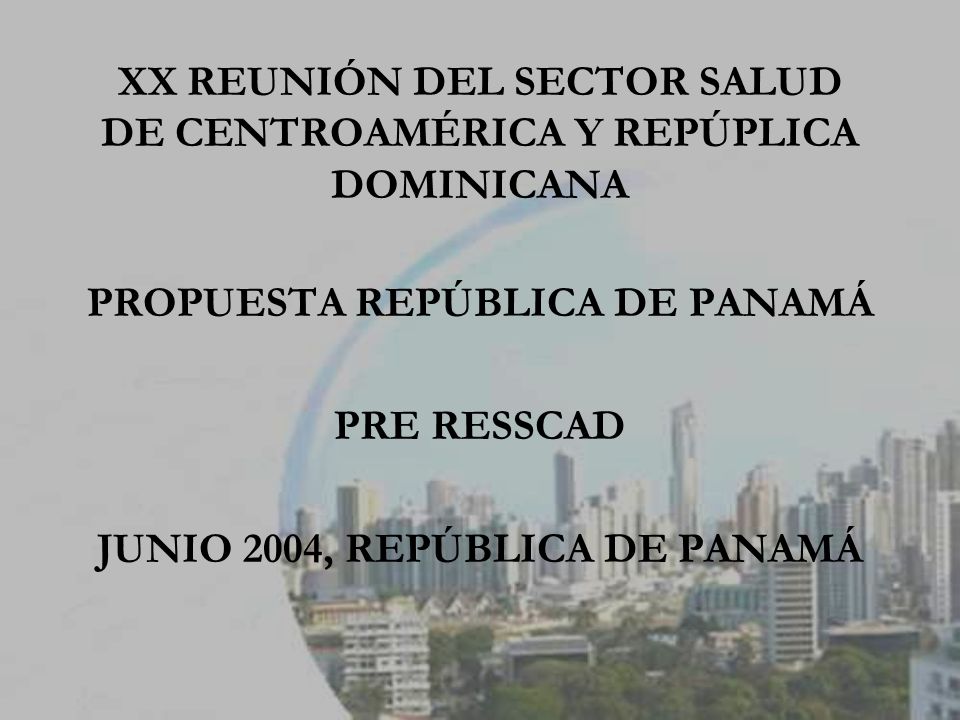 XX REUNIÓN DEL SECTOR SALUD DE CENTROAMÉRICA Y REPÚPLICA DOMINICANA PROPUESTA REPÚBLICA DE PANAMÁ PRE RESSCAD JUNIO 2004, REPÚBLICA DE PANAMÁ