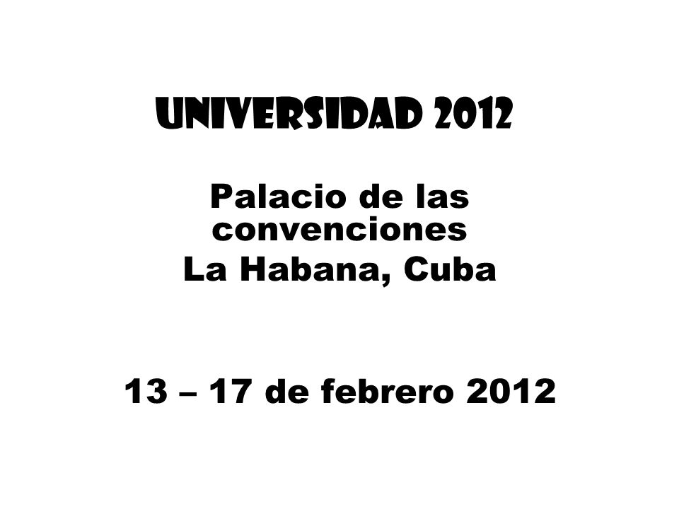 UNIVERSIDAD 2012 Palacio de las convenciones La Habana, Cuba 13 – 17 de febrero 2012