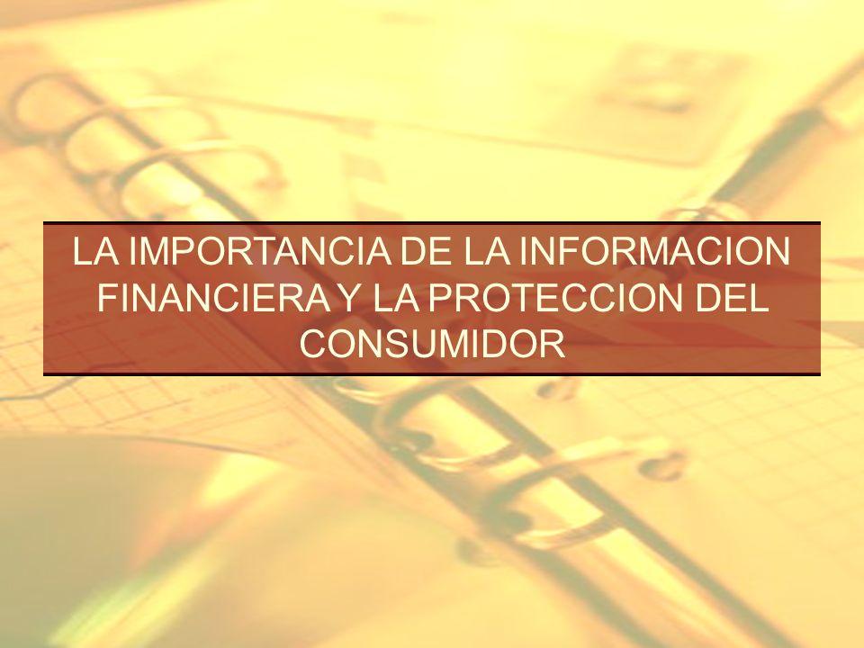 LA IMPORTANCIA DE LA INFORMACION FINANCIERA Y LA PROTECCION DEL CONSUMIDOR